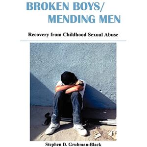 Grubman-Black, Stephen D. Broken Boys, Mending Men: Recovery from Childhood Sexual Abuse Grubman-Black, Stephen D. Broken Boys, Mending Men: Recovery from Childhood Sexual Abuse