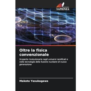 Yasukagawa, Makoto Oltre la fisica convenzionale: Scoperte rivoluzionarie negli universi ramificati e nella tecnologia della fusione nucleare di nuova generazione Yasukagawa, Makoto Oltre la fisica convenzionale: Scoperte rivoluzionarie negli universi ramificati e nella tecnologia della fusione nucleare di nuova generazione