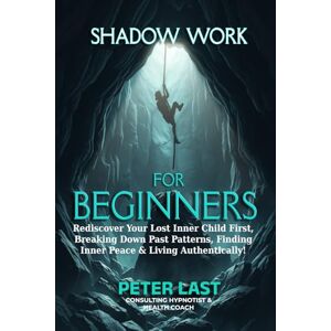 Last, Peter Shadow Work For Beginners: Rediscover Your Lost Inner Child First, Breaking Down Past Patterns, Finding Inner Peace & Living Authentically! (Courageous New Dawn) Last, Peter Shadow Work For Beginners: Rediscover Your Lost Inner Child First, Breaking Down Past Patterns, Finding Inner Peace & Living Authentically! (Courageous New Dawn)