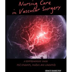 Hamilton, Grace Nursing Care in Vascular Surgery: A Comprehensive Guide for Students, Nurses and Educators (Specialised Surgical Unit – Nurse Responsibilities with Grace Hamilton) Hamilton, Grace Nursing Care in Vascular Surgery: A Comprehensive Guide for Students, Nurses and Educators (Specialised Surgical Unit – Nurse Responsibilities with Grace Hamilton)