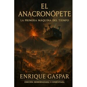 Gaspar, Enrique El Anacronópete: La Primera Máquina del Tiempo: Edición modernizada y comentada Gaspar, Enrique El Anacronópete: La Primera Máquina del Tiempo: Edición modernizada y comentada