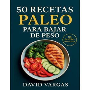 Vargas, David 50 Recetas Paleo para Bajar de Peso: Comidas reales y saludables para adelgazar de forma natural sin gluten ni lácteos Vargas, David 50 Recetas Paleo para Bajar de Peso: Comidas reales y saludables para adelgazar de forma natural sin gluten ni lácteos