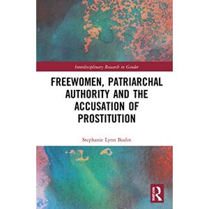 Budin, Stephanie Lynn Freewomen, Patriarchal Authority, and the Accusation of Prostitution (Interdisciplinary Research in Gender) Budin, Stephanie Lynn Freewomen, Patriarchal Authority, and the Accusation of Prostitution (Interdisciplinary Research in Gender)