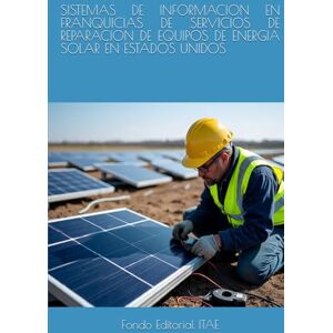ITAE, Fondo Editorial SISTEMAS DE INFORMACION EN FRANQUICIAS DE SERVICIOS DE REPARACION DE EQUIPOS DE ENERGIA SOLAR EN ESTADOS UNIDOS ITAE, Fondo Editorial SISTEMAS DE INFORMACION EN FRANQUICIAS DE SERVICIOS DE REPARACION DE EQUIPOS DE ENERGIA SOLAR EN ESTADOS UNIDOS