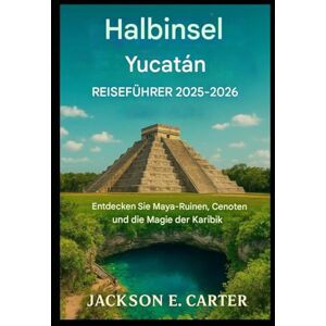Jackson Reiseführer für die Halbinsel Yucatán 2025–2026: Entdecken Sie Maya-Ruinen, Cenoten und die Magie der Karibik Jackson Reiseführer für die Halbinsel Yucatán 2025–2026: Entdecken Sie Maya-Ruinen, Cenoten und die Magie der Karibik