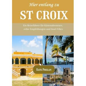 Phelan, Kate Hier entlang zu St. Croix 2025/2026: Ein Reiseführer für Küstenabenteuer, echte Empfehlungen und Insel-Vibes Phelan, Kate Hier entlang zu St. Croix 2025/2026: Ein Reiseführer für Küstenabenteuer, echte Empfehlungen und Insel-Vibes