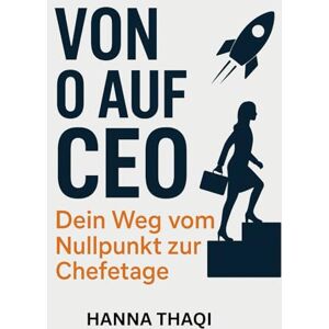 Thaqi, Hanna Von Null auf CEO: Dein Weg vom Nullpunkt zur Chefetage Thaqi, Hanna Von Null auf CEO: Dein Weg vom Nullpunkt zur Chefetage