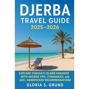 Grund, Gloria S Djerba Travel Guide 2025–2026: Explore Tunisia’s Island Paradise with Insider Tips, Itineraries, and 300+ Handpicked Recommendations Grund, Gloria S Djerba Travel Guide 2025–2026: Explore Tunisia’s Island Paradise with Insider Tips, Itineraries, and 300+ Handpicked Recommendations