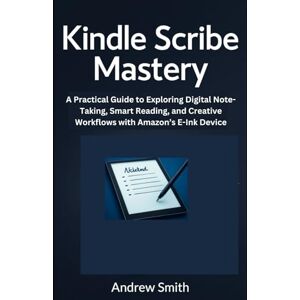 Smith, Andrew Kindle Scribe Mastery: A Practical Guide to Exploring Digital Note-Taking, Smart Reading, and Creative Workflows with Amazon’s E-Ink Device (AI, BOT and gadgets updates) Smith, Andrew Kindle Scribe Mastery: A Practical Guide to Exploring Digital Note-Taking, Smart Reading, and Creative Workflows with Amazon’s E-Ink Device (AI, BOT and gadgets updates)
