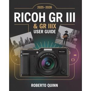 Quinn, Roberto Ricoh GR III & GR IIIx 2025–2026 User Guide: The Complete Beginner-to-Expert Manual for Unlocking Every Feature of the Cameras with Pro Photography ... Tips for Stunning Street and Travel Shots Quinn, Roberto Ricoh GR III & GR IIIx 2025–2026 User Guide: The Complete Beginner-to-Expert Manual for Unlocking Every Feature of the Cameras with Pro Photography ... Tips for Stunning Street and Travel Shots