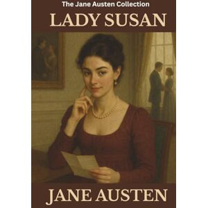 Austen, Jane LADY SUSAN: A British Epistolary Classic of Wit and Intrigue Austen, Jane LADY SUSAN: A British Epistolary Classic of Wit and Intrigue