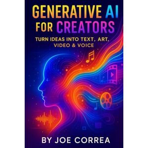 Correa, Joe Generative AI for Creators: Turn Ideas Into Text, Art, Video & Voice: 3 (The AI Business Revolution) Correa, Joe Generative AI for Creators: Turn Ideas Into Text, Art, Video & Voice: 3 (The AI Business Revolution)