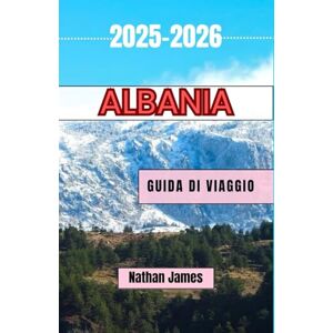 James, Nathan ALBANIA GUIDA DI VIAGGIO 2025-2026: Un viaggio attraverso la bellezza selvaggia, le tradizioni senza tempo e gli angoli nascosti dei Balcani James, Nathan ALBANIA GUIDA DI VIAGGIO 2025-2026: Un viaggio attraverso la bellezza selvaggia, le tradizioni senza tempo e gli angoli nascosti dei Balcani