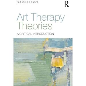 Hogan, Susan Art Therapy Theories: A Critical Introduction Hogan, Susan Art Therapy Theories: A Critical Introduction