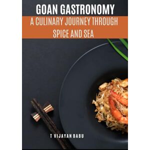 VIJAYAN BABU, T Goan Gastronomy: A Culinary Journey through Spice and Sea VIJAYAN BABU, T Goan Gastronomy: A Culinary Journey through Spice and Sea