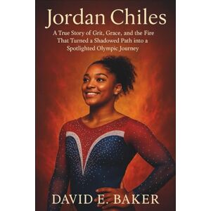 E. BAKER, DAVID JORDAN CHILES: A True Story of Grit, Grace, and the Fire That Turned a Shadowed Path into a Spotlighted Olympic Journey E. BAKER, DAVID JORDAN CHILES: A True Story of Grit, Grace, and the Fire That Turned a Shadowed Path into a Spotlighted Olympic Journey