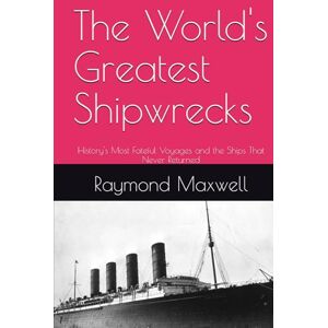 Maxwell, Raymond The World's Greatest Shipwrecks: History's Most Fateful Voyages and the Ships That Never Returned Maxwell, Raymond The World's Greatest Shipwrecks: History's Most Fateful Voyages and the Ships That Never Returned