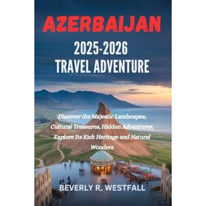 Westfall, Beverly R. AZERBAIJAN 2025-2026 TRAVEL ADVENTURE: Discover the Majestic Landscapes, Cultural Treasures, Hidden Adventures, Explore Its Rich Heritage and Natural Wonders Westfall, Beverly R. AZERBAIJAN 2025-2026 TRAVEL ADVENTURE: Discover the Majestic Landscapes, Cultural Treasures, Hidden Adventures, Explore Its Rich Heritage and Natural Wonders