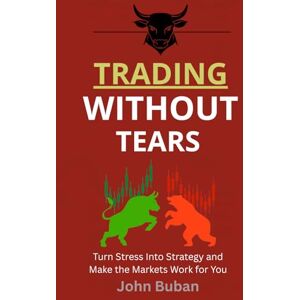 Buban, John Trading Without Tears: Turn Stress Into Strategy and Make the Markets Work for You Buban, John Trading Without Tears: Turn Stress Into Strategy and Make the Markets Work for You