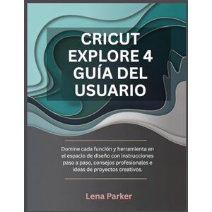 Parker, Lena CRICUT EXPLORE 4 GUÍA DEL USUARIO: Domine cada función y herramienta en el espacio de diseño con instrucciones paso a paso, consejos profesionales e ideas de proyectos creativos Parker, Lena CRICUT EXPLORE 4 GUÍA DEL USUARIO: Domine cada función y herramienta en el espacio de diseño con instrucciones paso a paso, consejos profesionales e ideas de proyectos creativos