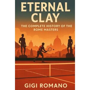 Romano, Gigi Eternal Clay: The Complete History of the Rome Masters Romano, Gigi Eternal Clay: The Complete History of the Rome Masters