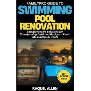 Allen, Raquel FamilyPro Guide to Swimming Pool Renovation: Comprehensive Solutions for Transforming Outdated Backyard Pools into Modern Retreats Allen, Raquel FamilyPro Guide to Swimming Pool Renovation: Comprehensive Solutions for Transforming Outdated Backyard Pools into Modern Retreats