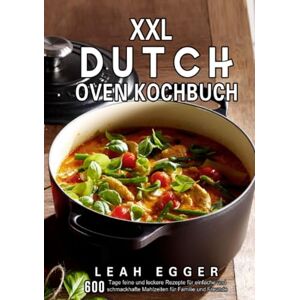 Egger, Leah XXL Dutch Oven Kochbuch: 600 Tage feine und leckere Rezepte für einfache und schmackhafte Mahlzeiten für Familie und Freunde Egger, Leah XXL Dutch Oven Kochbuch: 600 Tage feine und leckere Rezepte für einfache und schmackhafte Mahlzeiten für Familie und Freunde