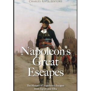 Charles River Editors Napoleon’s Great Escapes: The History of Napoleon’s Escapes from Egypt and Elba Charles River Editors Napoleon’s Great Escapes: The History of Napoleon’s Escapes from Egypt and Elba