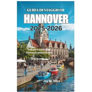 Silva GUIDA DI VIAGGIO DI HANNOVER 2025-2026: Esplora il cuore della Germania settentrionale Silva GUIDA DI VIAGGIO DI HANNOVER 2025-2026: Esplora il cuore della Germania settentrionale