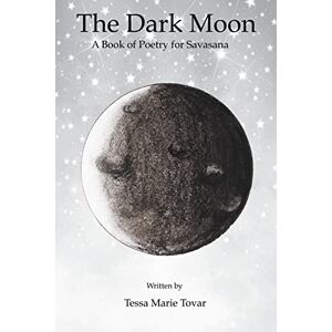 Tovar, Tessa Marie The Dark Moon: A Book of Poetry for Savasana Tovar, Tessa Marie The Dark Moon: A Book of Poetry for Savasana