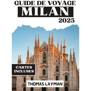 Layman, Thomas MILAN GUIDE DE VOYAGE 2025: Conseils essentiels et astuces d'initiés pour naviguer comme un local et vivre un voyage inoubliable Layman, Thomas MILAN GUIDE DE VOYAGE 2025: Conseils essentiels et astuces d'initiés pour naviguer comme un local et vivre un voyage inoubliable