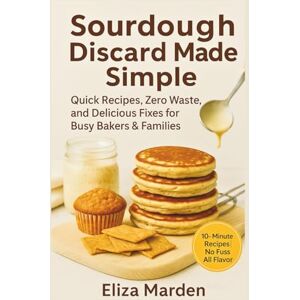 Marden, Eliza Sourdough Discard Made Simple: Quick Recipes, Zero Waste, and Delicious Fixes for Busy Bakers & Families Marden, Eliza Sourdough Discard Made Simple: Quick Recipes, Zero Waste, and Delicious Fixes for Busy Bakers & Families