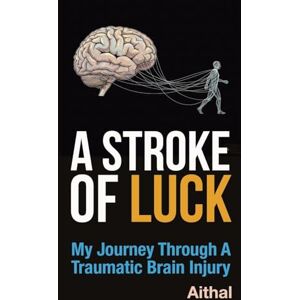 Aithal A Stroke of Luck: My Journey Through a Traumatic Brain Injury Aithal A Stroke of Luck: My Journey Through a Traumatic Brain Injury
