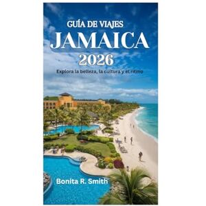 Smith, Bonita R. GUÍA DE VIAJES DE JAMAICA 2026: Explora la belleza, la cultura y el ritmo Smith, Bonita R. GUÍA DE VIAJES DE JAMAICA 2026: Explora la belleza, la cultura y el ritmo