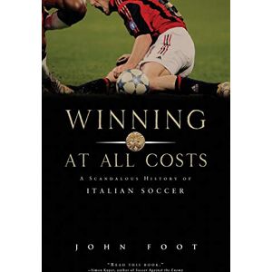 Foot, John Winning at All Costs: A Scandalous History of Italian Soccer Foot, John Winning at All Costs: A Scandalous History of Italian Soccer