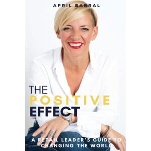Sabral, April The Positive Effect: A Retail Leader's Guide to Changing the World Sabral, April The Positive Effect: A Retail Leader's Guide to Changing the World