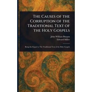 Burgon, John William The Causes of the Corruption of the Traditional Text of the Holy Gospels Burgon, John William The Causes of the Corruption of the Traditional Text of the Holy Gospels