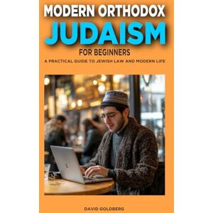 Goldberg, David Modern Orthodox Judaism for Beginners: A Practical Guide to Jewish Law and Modern Life Goldberg, David Modern Orthodox Judaism for Beginners: A Practical Guide to Jewish Law and Modern Life