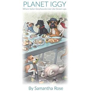 Rose, Samantha Planet Iggy: Where Italian Greyhounds Live Like Grown-ups Rose, Samantha Planet Iggy: Where Italian Greyhounds Live Like Grown-ups