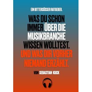 Kuck, Sebastian Was du schon immer über die Musikbranche wissen wolltest. Und was dir vorher niemand erzählt.: Ein bittersüßer Ratgeber. Kuck, Sebastian Was du schon immer über die Musikbranche wissen wolltest. Und was dir vorher niemand erzählt.: Ein bittersüßer Ratgeber.