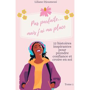DJOUMESSI, LILIANE Pas parfaite...mais j'ai ma place: 12 histoires inspirantes pour prendre confiance et croire en soi DJOUMESSI, LILIANE Pas parfaite...mais j'ai ma place: 12 histoires inspirantes pour prendre confiance et croire en soi