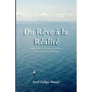 Galpy-Massé, Axel Du Rêve à la Réalité: Apprendre À Réaliser Son Rêve Sans Se Perdre En Route Galpy-Massé, Axel Du Rêve à la Réalité: Apprendre À Réaliser Son Rêve Sans Se Perdre En Route