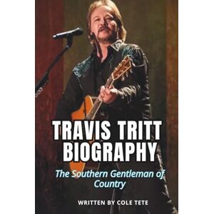 Tete, Cole TRAVIS TRITT BIOGRAPHY: The Southern Gentleman of Country Tete, Cole TRAVIS TRITT BIOGRAPHY: The Southern Gentleman of Country