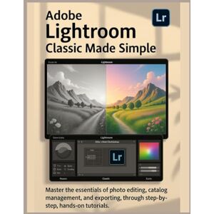 Norwell, Alex Adobe Lightroom Classic Made Simple: Master the essentials of photo editing, catalog management, and exporting, through step-by-step, hands-on tutorials Norwell, Alex Adobe Lightroom Classic Made Simple: Master the essentials of photo editing, catalog management, and exporting, through step-by-step, hands-on tutorials