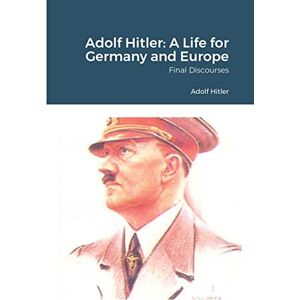 Hitler, Adolf Adolf Hitler: A Life for Germany and Europe Hitler, Adolf Adolf Hitler: A Life for Germany and Europe
