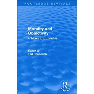 Philosophy Morality and Objectivity (Routledge Revivals): A Tribute to J. L. Mackie Philosophy Morality and Objectivity (Routledge Revivals): A Tribute to J. L. Mackie