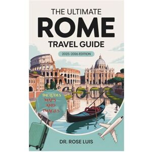 LUIS, DR. ROSE THE ULTIMATE ROME TRAVEL GUIDE 2025-2026: Unlocking Rome's Secrets LUIS, DR. ROSE THE ULTIMATE ROME TRAVEL GUIDE 2025-2026: Unlocking Rome's Secrets