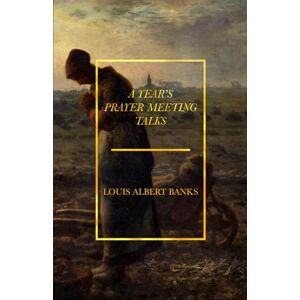 Banks, Louis Albert A Year's Prayer Meeting Talks: Pioneer Library Banks, Louis Albert A Year's Prayer Meeting Talks: Pioneer Library