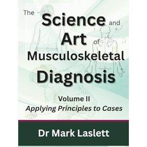 Laslett PhD, Dr Mark The Science & Art of Musculoskeletal Diagnosis: Volume II: Applying Principles to Cases Laslett PhD, Dr Mark The Science & Art of Musculoskeletal Diagnosis: Volume II: Applying Principles to Cases