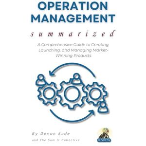 Kade, Devon OPERATION MANAGEMENT Summarized: Master the Fundamentals of Operations, Supply Chains, and Process Optimization for Business Success (Business Summit Collection) Kade, Devon OPERATION MANAGEMENT Summarized: Master the Fundamentals of Operations, Supply Chains, and Process Optimization for Business Success (Business Summit Collection)